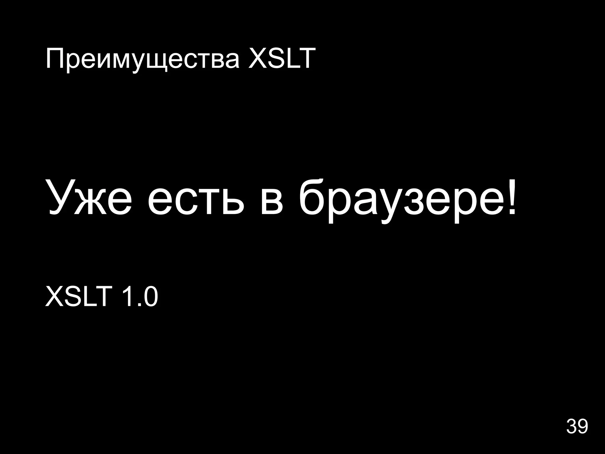 Преимущества XSLT




Уже есть в браузере!
XSLT 1.0



                       39
 