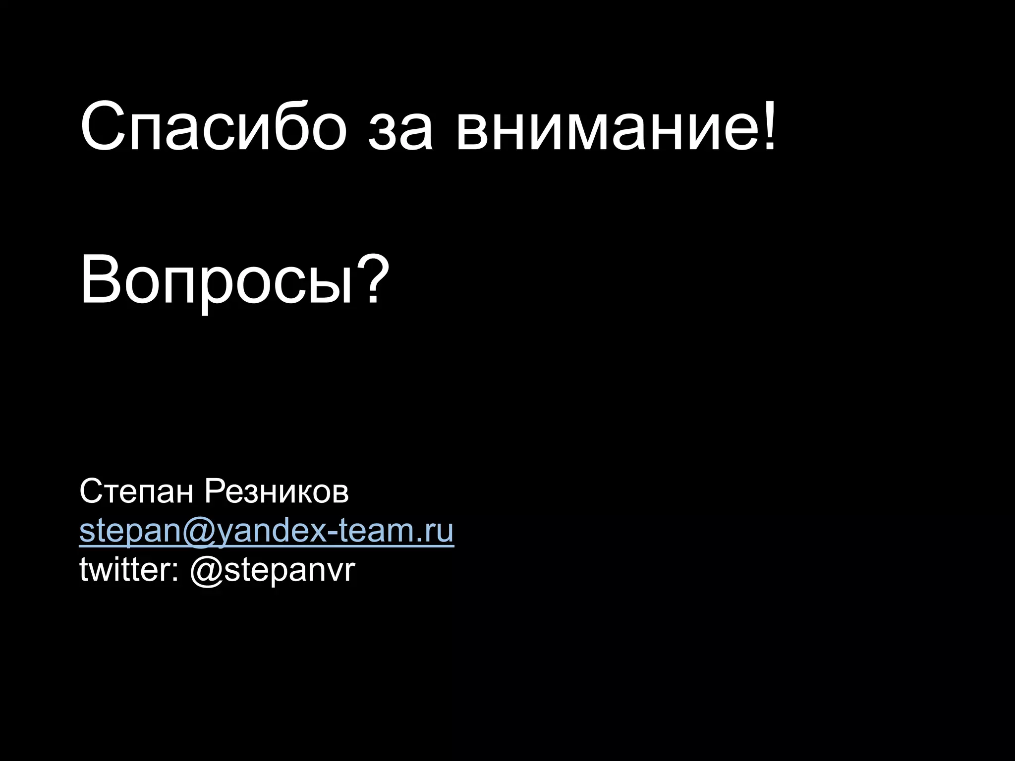 Спасибо за внимание!

Вопросы?

Степан Резников
stepan@yandex-team.ru
twitter: @stepanvr
 