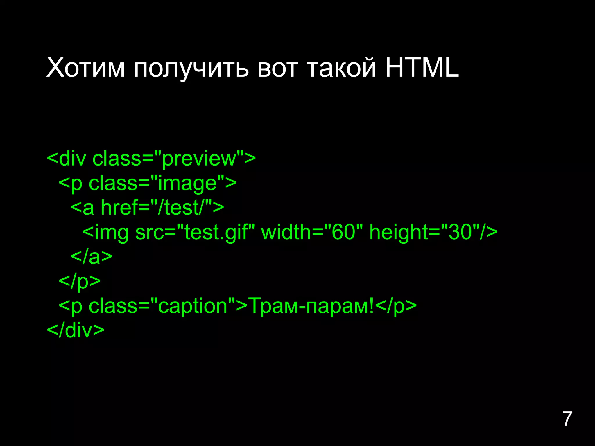 Хотим получить вот такой HTML


<div class="preview">
 <p class="image">
  <a href="/test/">
    <img src="test.gif" width="60" height="30"/>
  </a>
 </p>
 <p class="caption">Трам-парам!</p>
</div>



                                                   7
 