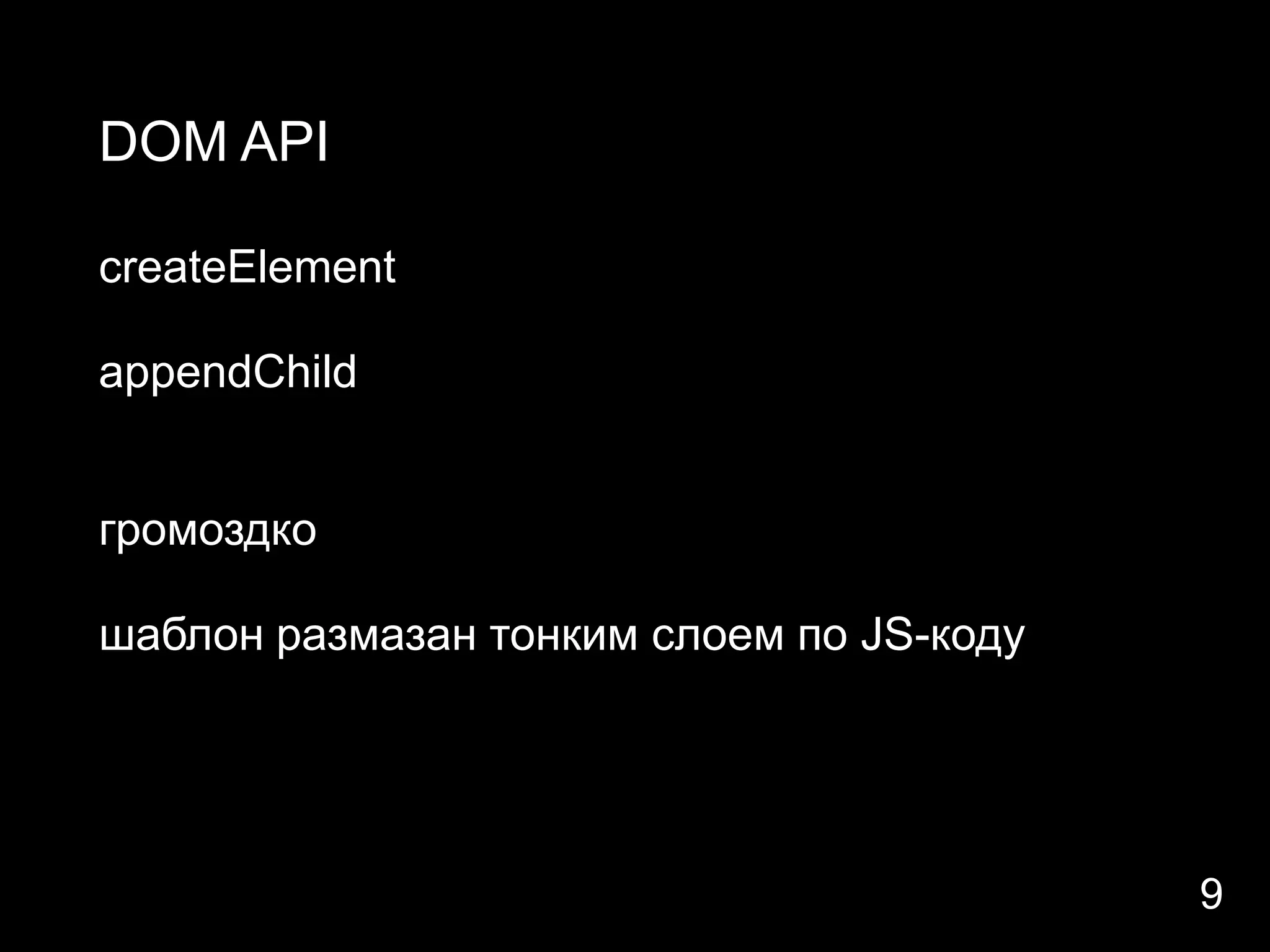 DOM API

createElement

appendChild


громоздко

шаблон размазан тонким слоем по JS-коду




                                          9
 