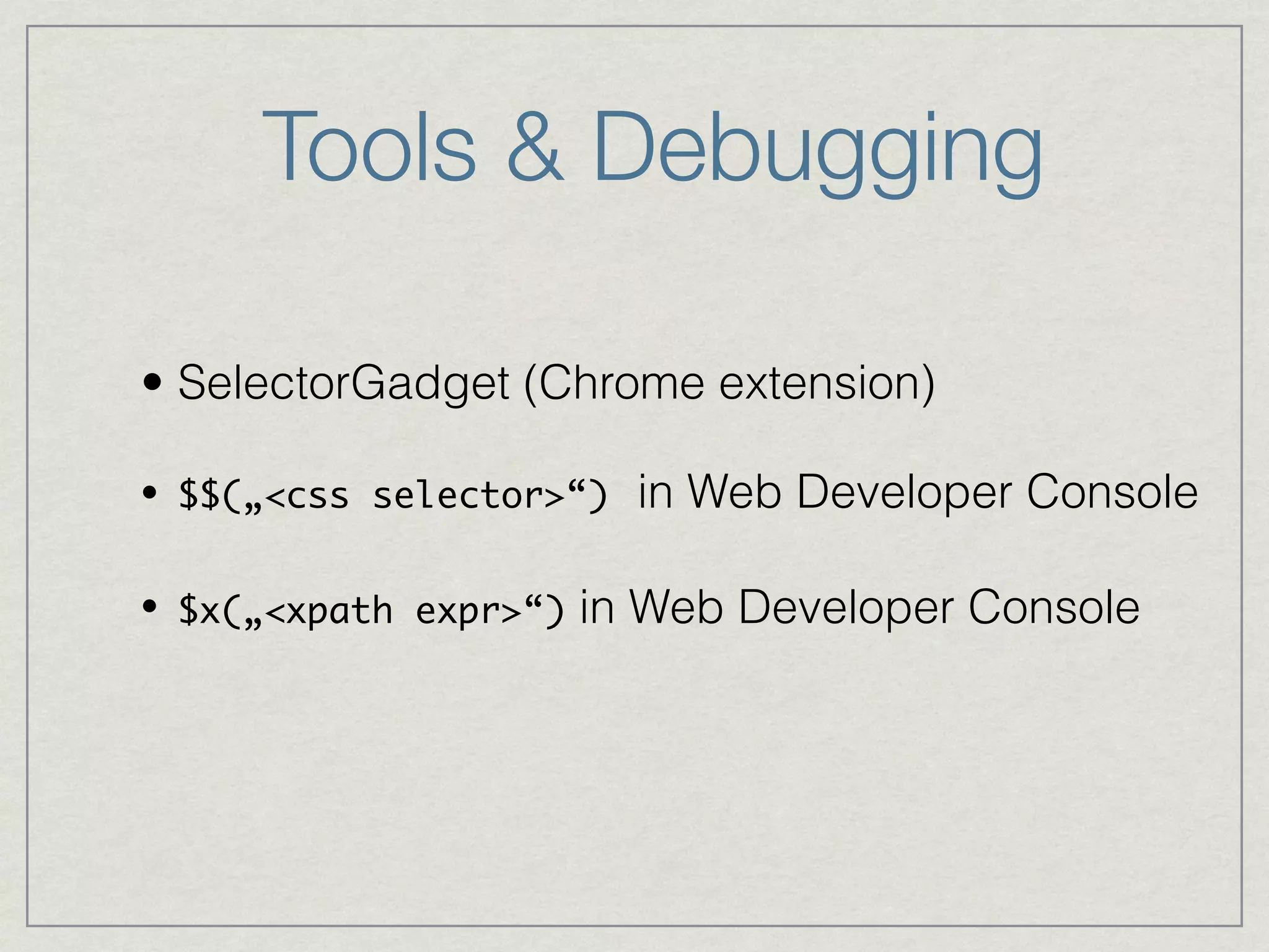 Tools & Debugging 
• SelectorGadget (Chrome extension) 
• $$(„<css selector>“) in Web Developer Console 
• $x(„<xpath expr>“) in Web Developer Console 
 