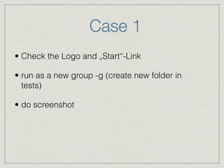 Case 1 
• Check the Logo and „Start“-Link 
• run as a new group -g (create new folder in 
tests) 
• do screenshot 
 
