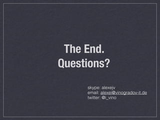 The End. 
Questions? 
skype: alexejv 
email: alexei@vinogradov-it.de 
twitter: @i_vino 
