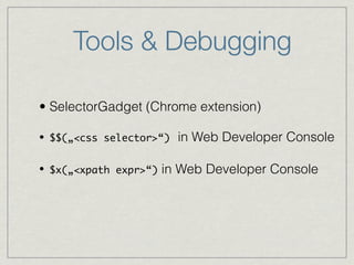 Tools & Debugging 
• SelectorGadget (Chrome extension) 
• $$(„<css selector>“) in Web Developer Console 
• $x(„<xpath expr>“) in Web Developer Console 
 