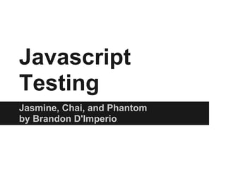 Javascript
Testing
Jasmine, Chai, and Phantom
by Brandon D'Imperio
 