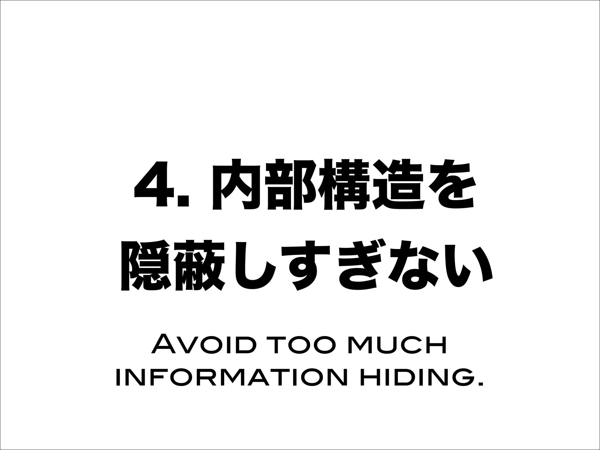 4. 内部構造を
隠 しすぎない
Avoid too much
information hiding.
 