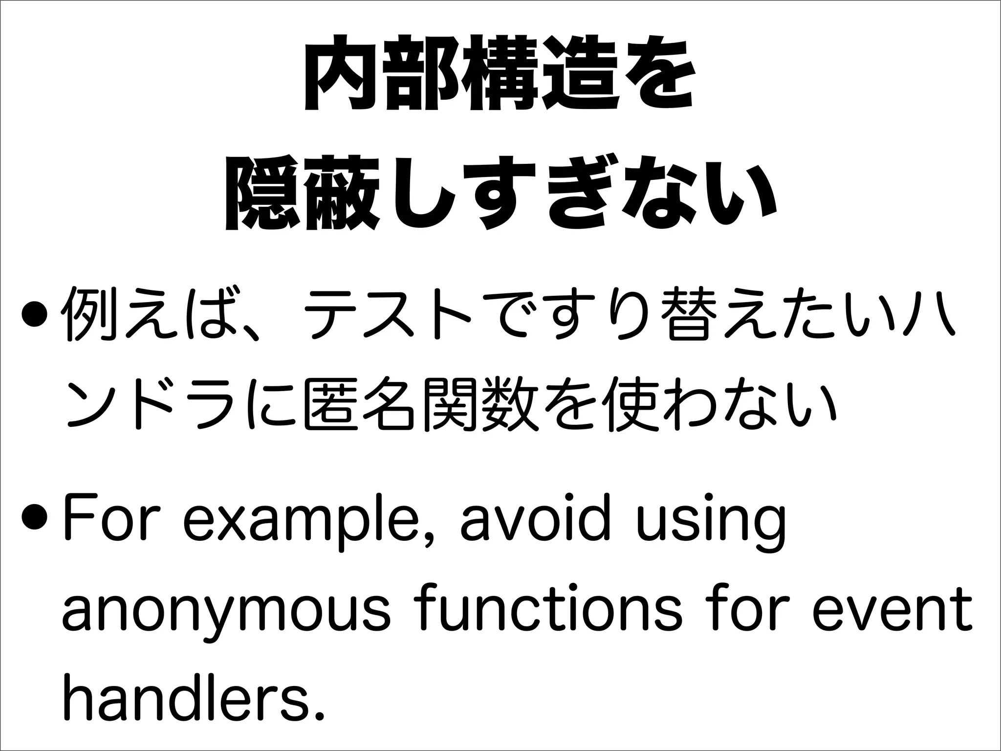 内部構造を
隠 しすぎない
•例えば、テストですり替えたいハ
ンドラに匿名関数を使わない
•For example, avoid using
anonymous functions for event
handlers.
 