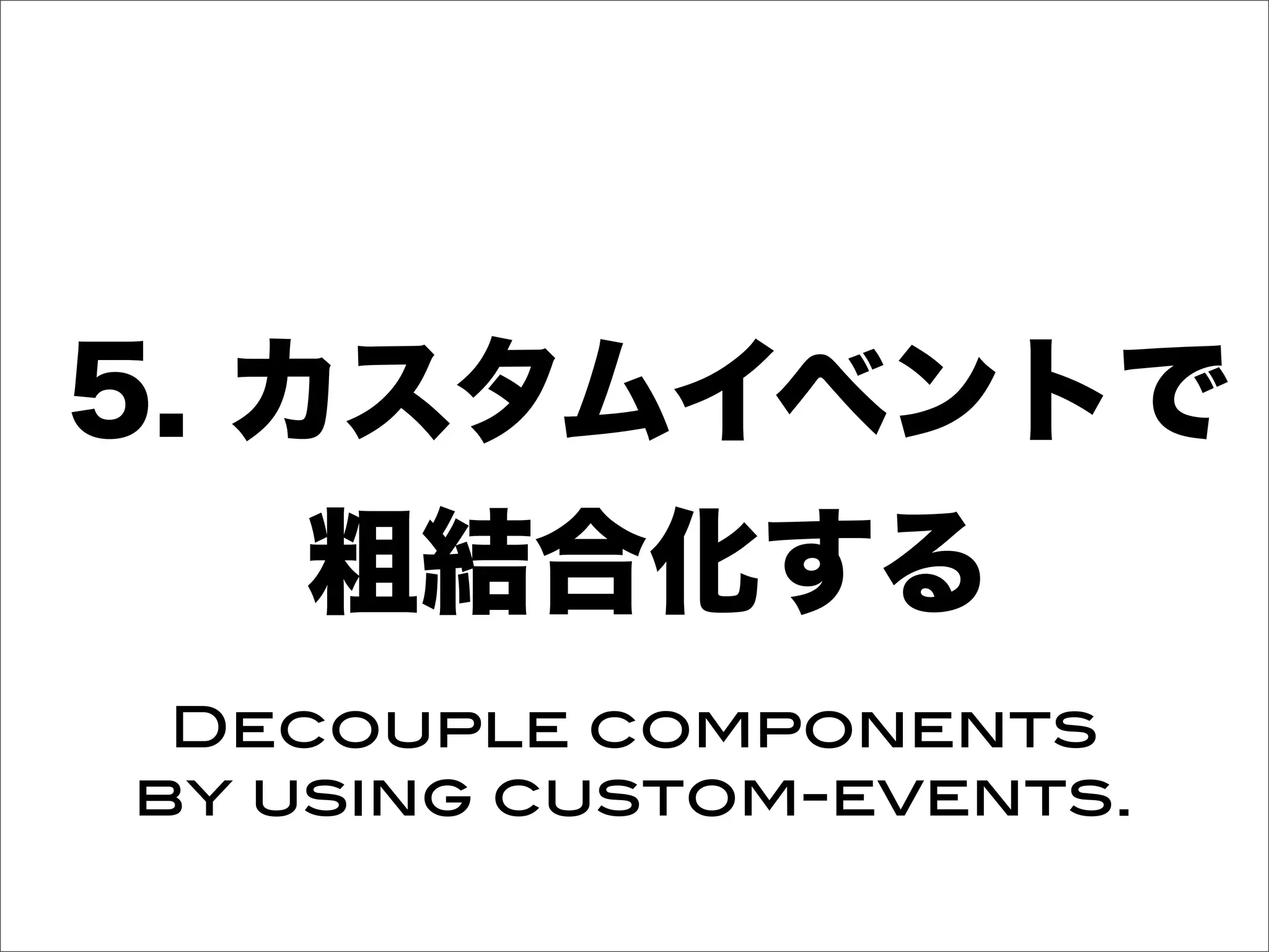 5. カスタムイベントで
粗結合化する
Decouple components
by using custom-events.
 