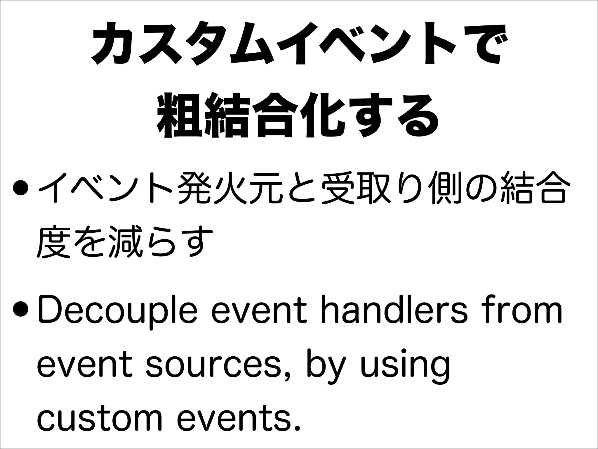 カスタムイベントで
粗結合化する
•イベント発火元と受取り側の結合
度を減らす
•Decouple event handlers from
event sources, by using
custom events.
 