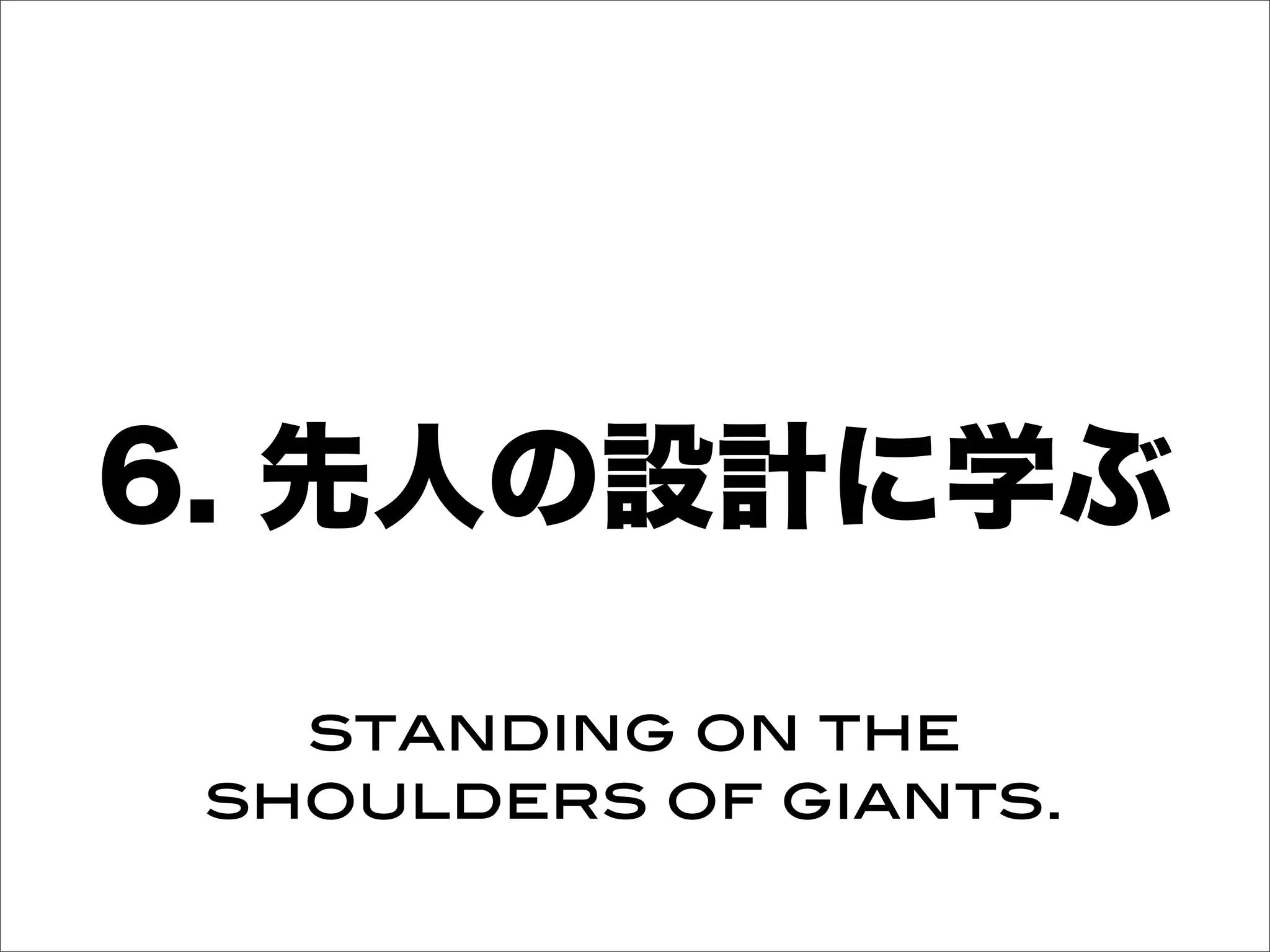 6. 先人の設計に学ぶ
standing on the
shoulders of giants.
 