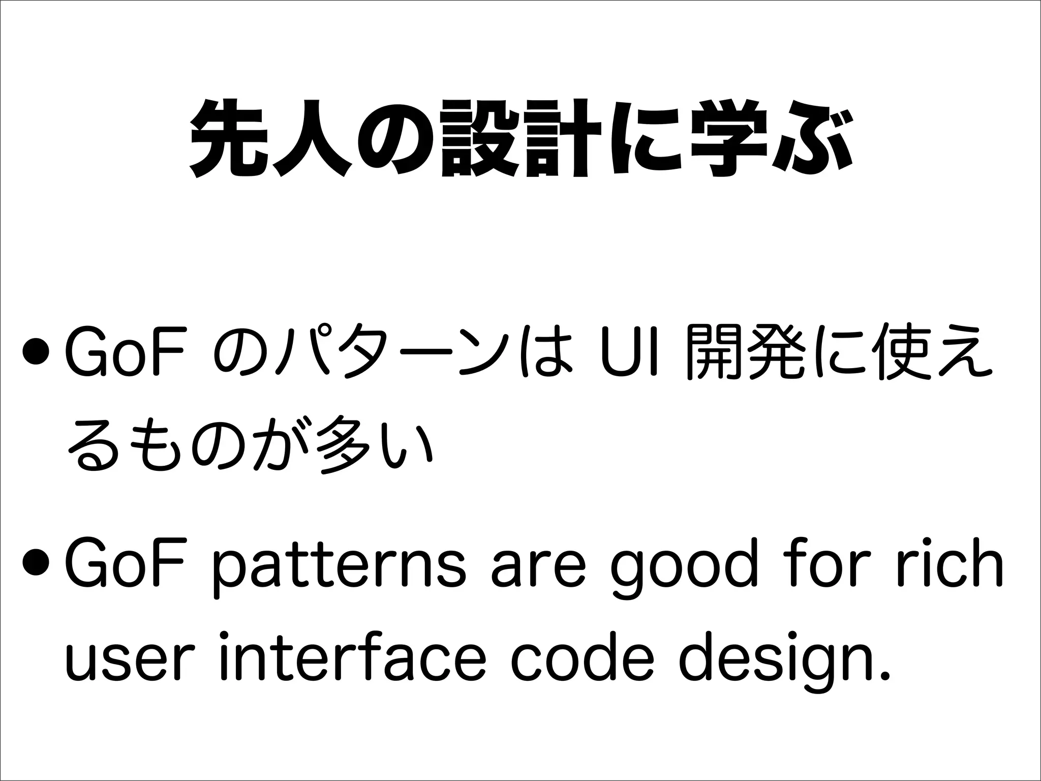 先人の設計に学ぶ
•GoF のパターンは UI 開発に使え
るものが多い
•GoF patterns are good for rich
user interface code design.
 