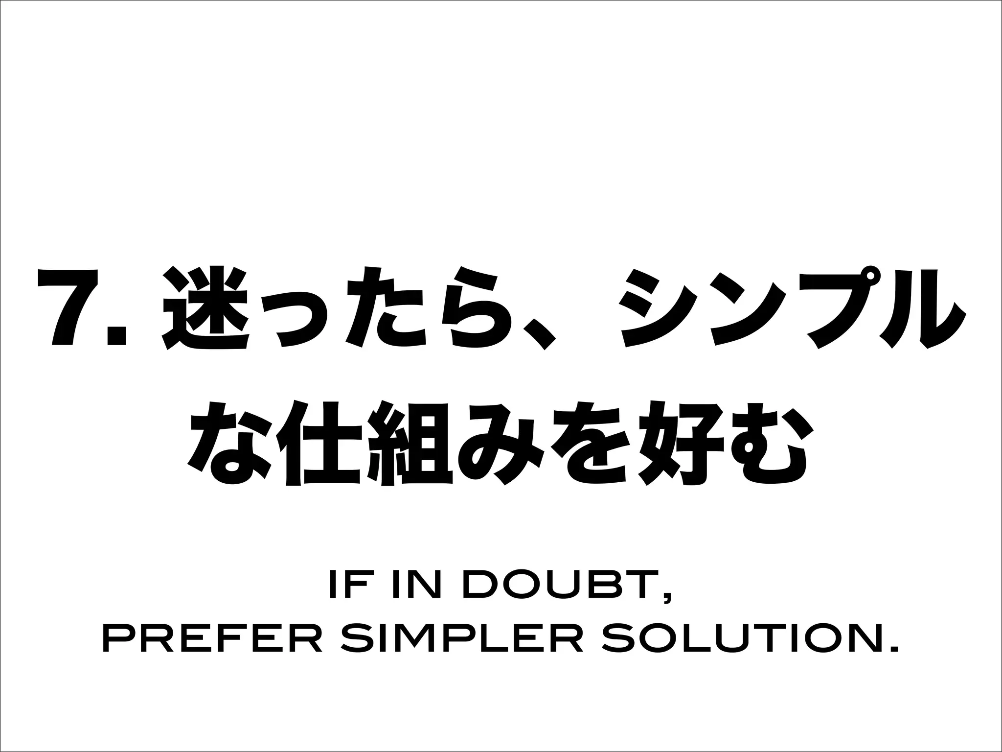 7. 迷ったら、シンプル
な仕組みを好む
if in doubt,
prefer simpler solution.
 