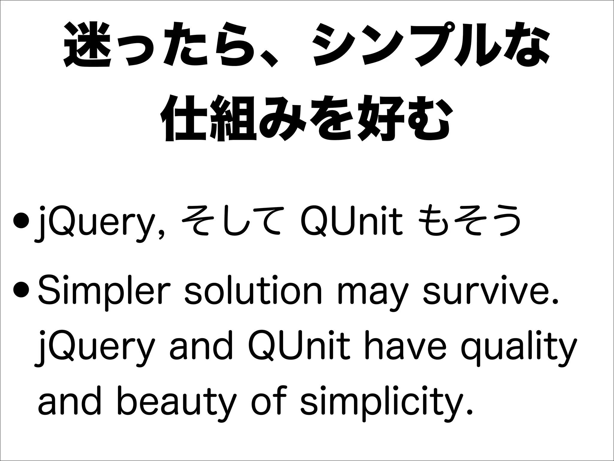 迷ったら、シンプルな
仕組みを好む
•jQuery, そして QUnit もそう
•Simpler solution may survive.
jQuery and QUnit have quality
and beauty of simplicity.
 