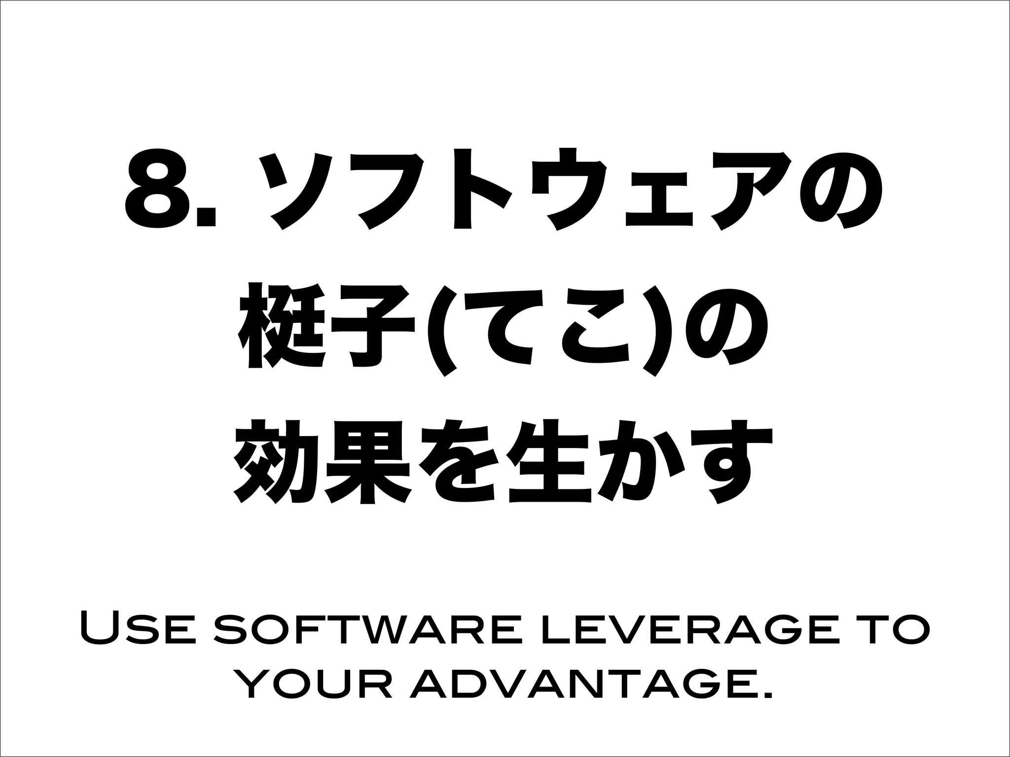 8. ソフトウェアの
梃子(てこ)の
効果を生かす
Use software leverage to
your advantage.
 