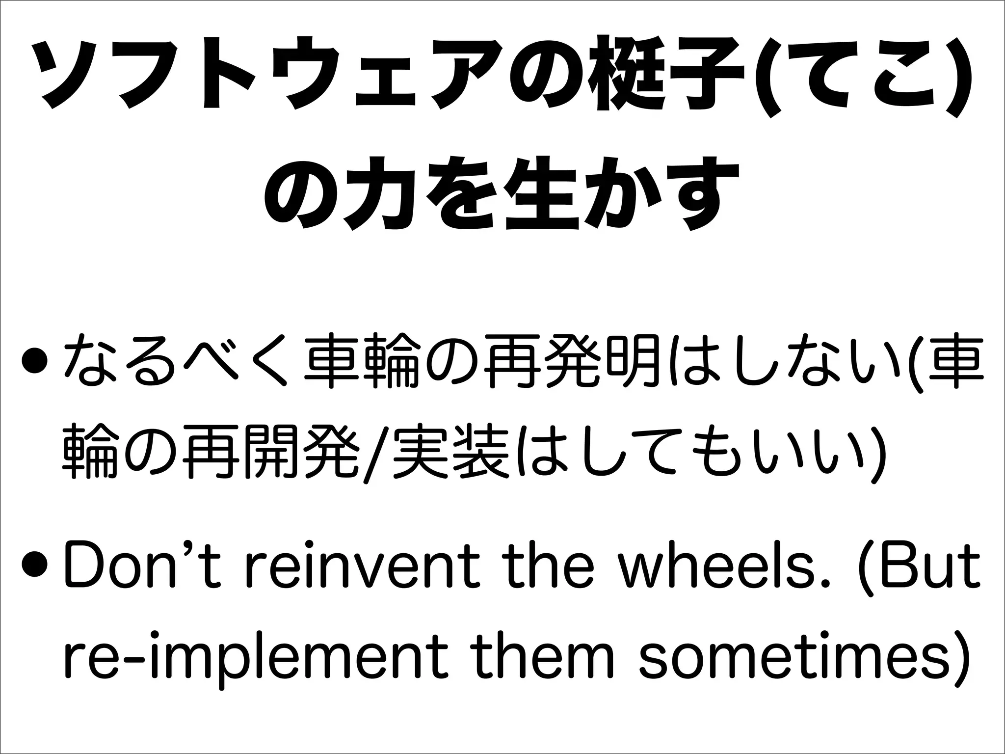 ソフトウェアの梃子(てこ)
の力を生かす
•なるべく車輪の再発明はしない(車
輪の再開発/実装はしてもいい)
•Don t reinvent the wheels. (But
re-implement them sometimes)
 