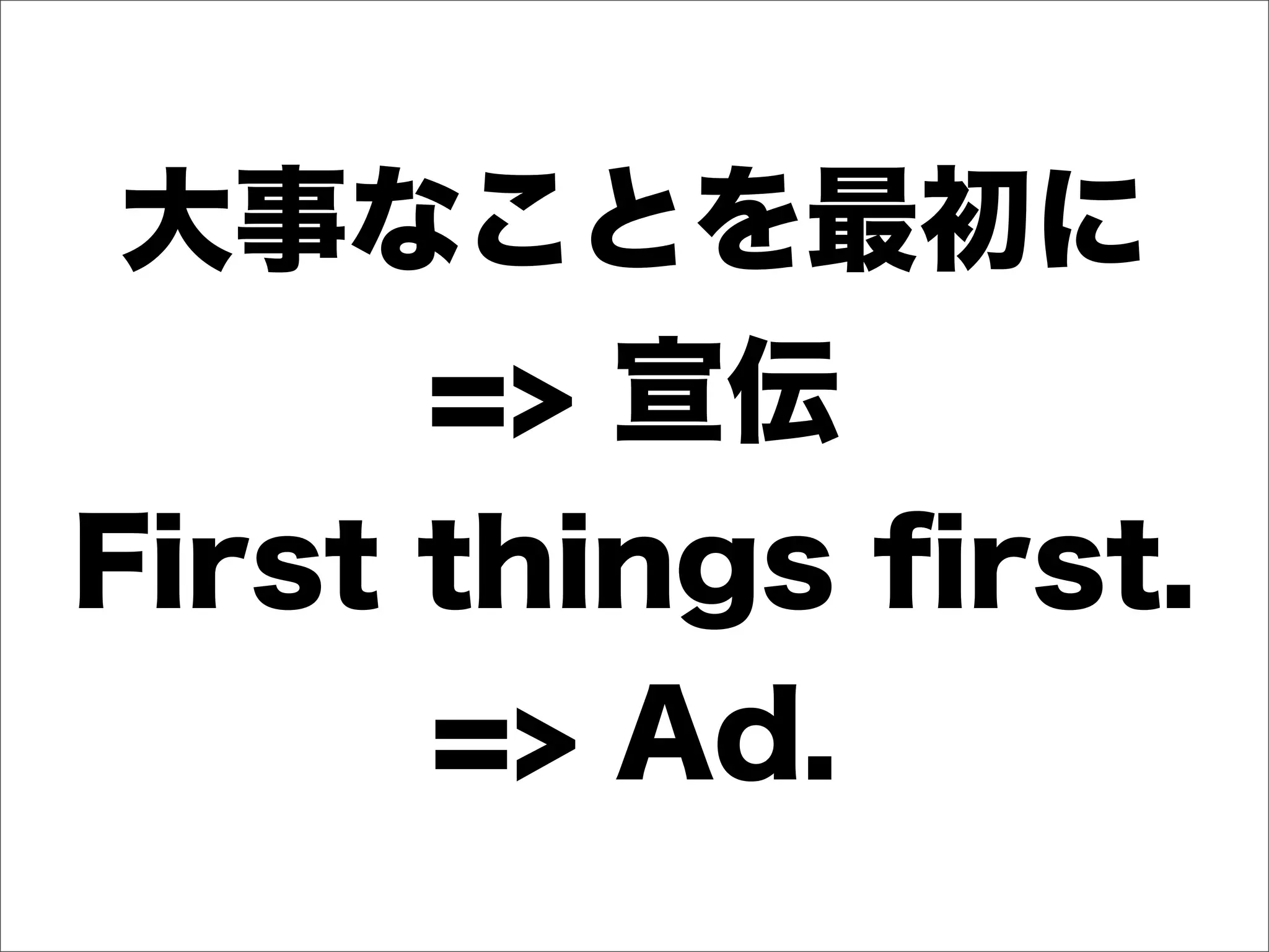 大事なことを最初に
=> 宣伝
First things ﬁrst.
=> Ad.
 