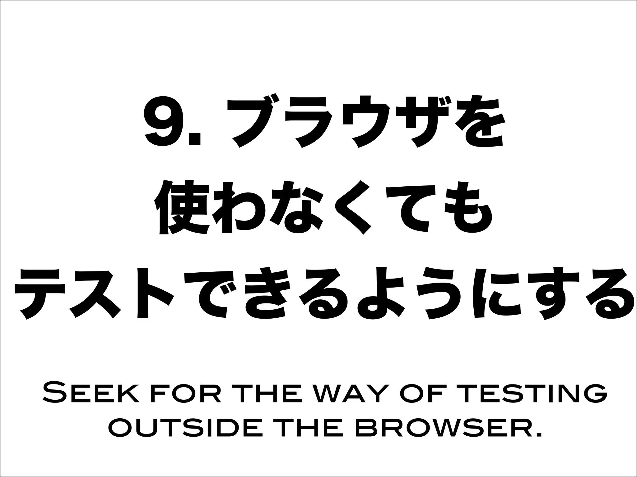 9. ブラウザを
使わなくても
テストできるようにする
Seek for the way of testing
outside the browser.
 