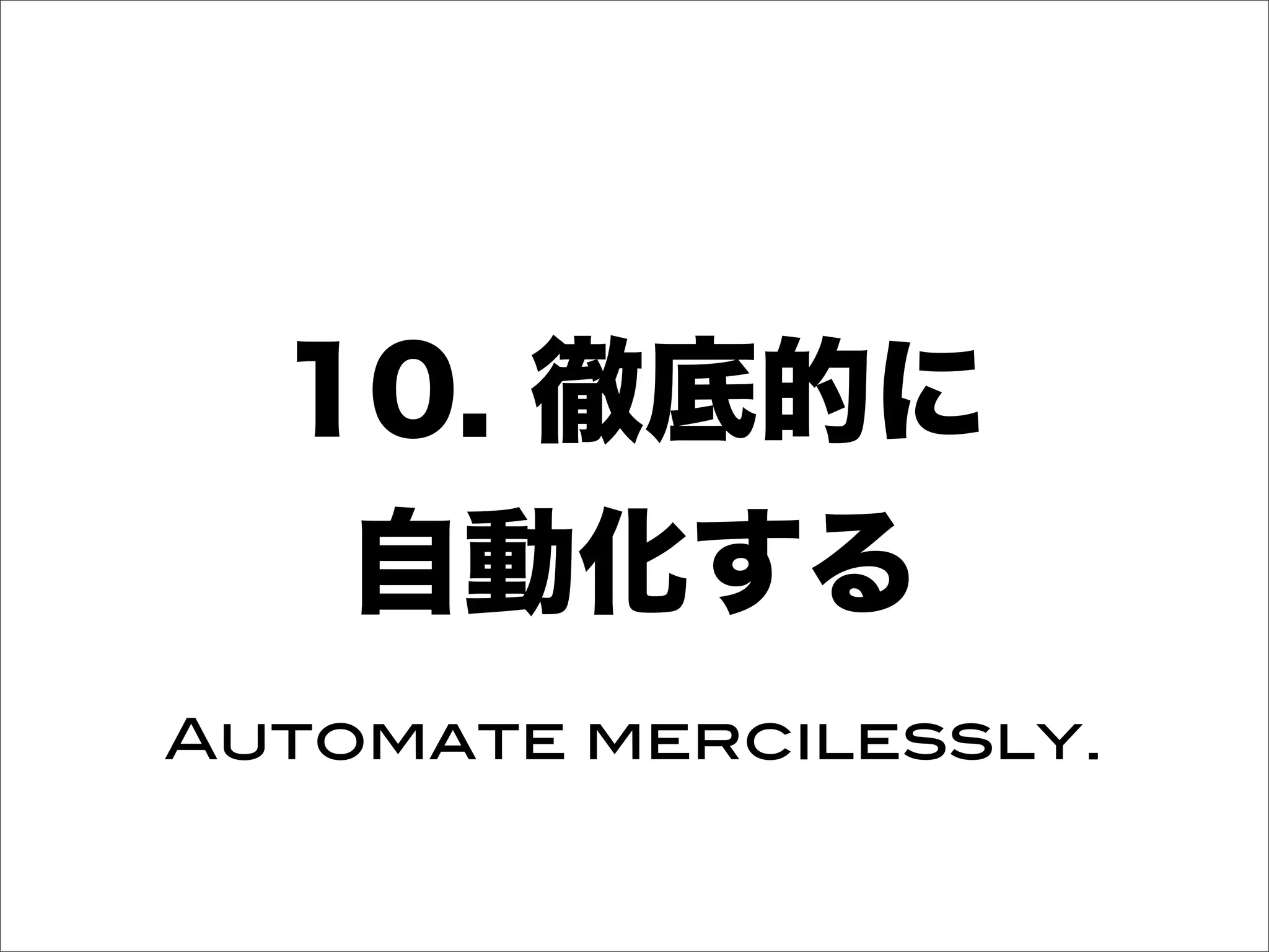 10. 徹底的に
自動化する
Automate mercilessly.
 