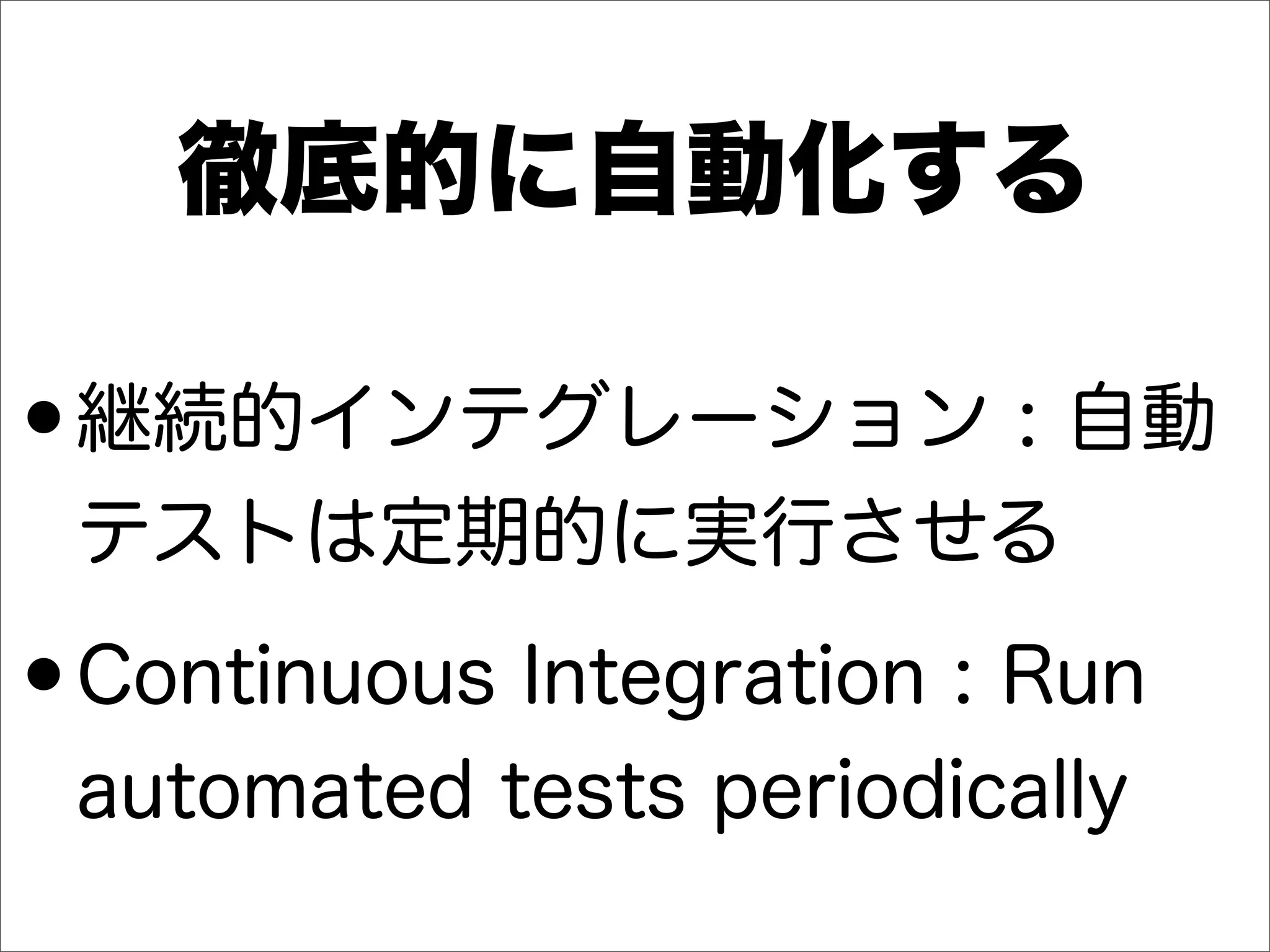 徹底的に自動化する
•継続的インテグレーション : 自動
テストは定期的に実行させる
•Continuous Integration : Run
automated tests periodically
 