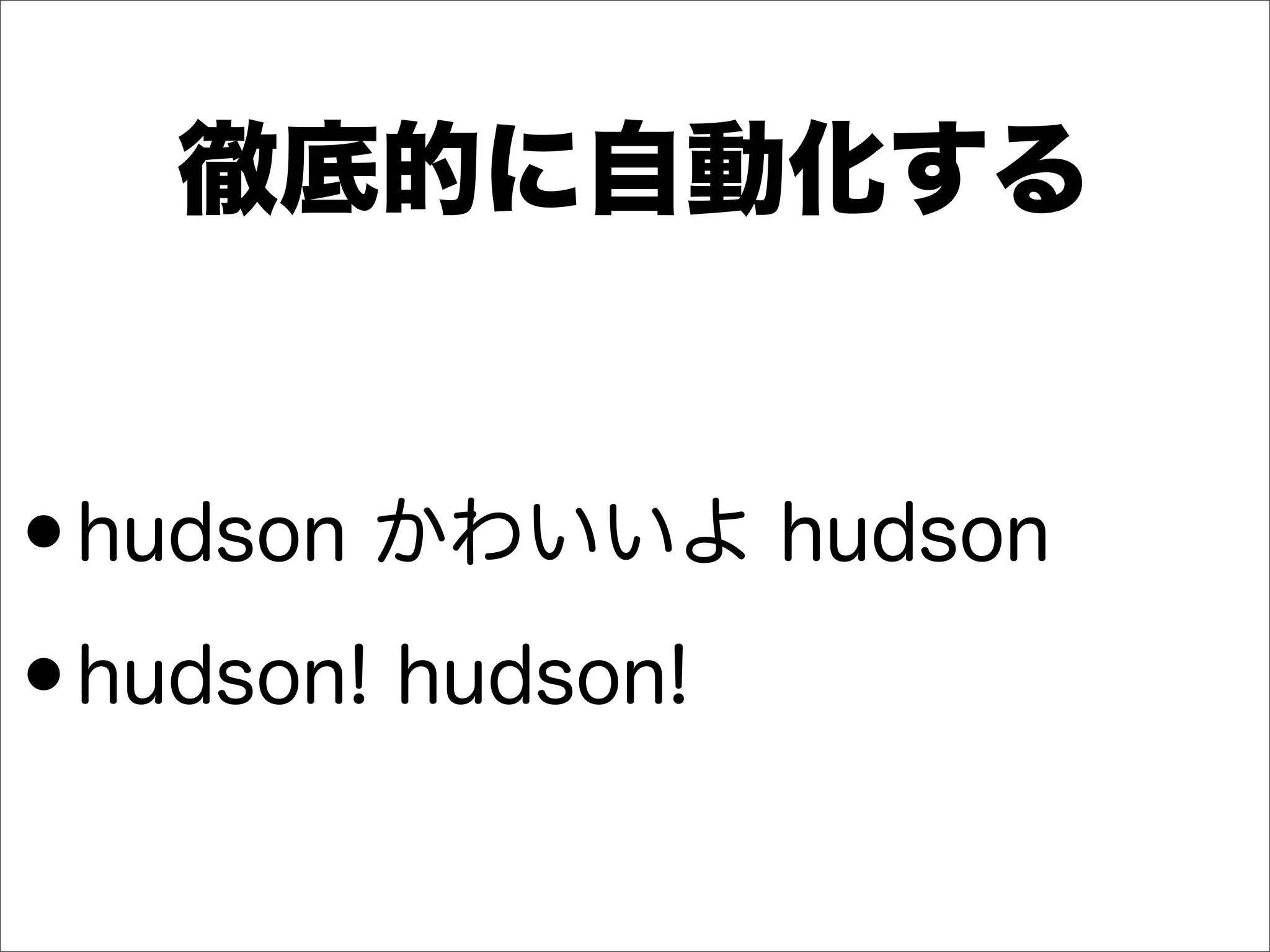 徹底的に自動化する
•hudson かわいいよ hudson
•hudson! hudson!
 