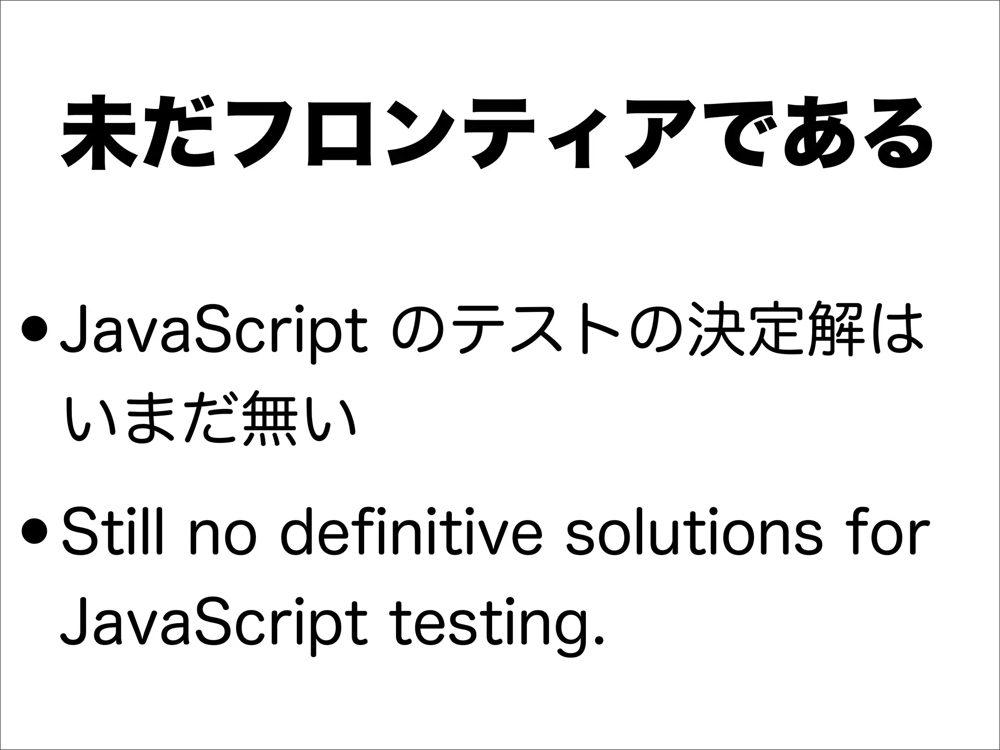 未だフロンティアである
•JavaScript のテストの決定解は
いまだ無い
•Still no deﬁnitive solutions for
JavaScript testing.
 