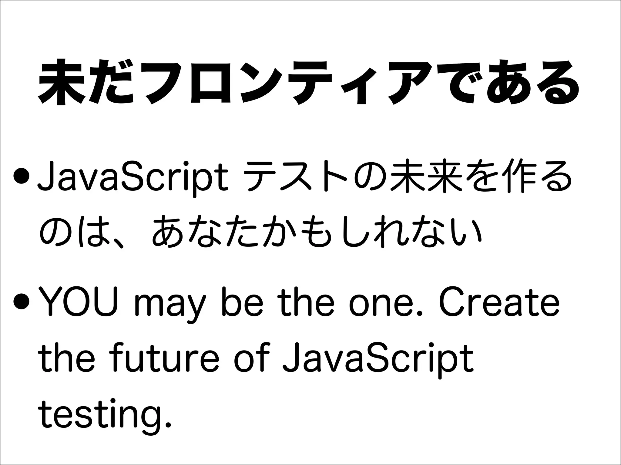未だフロンティアである
•JavaScript テストの未来を作る
のは、あなたかもしれない
•YOU may be the one. Create
the future of JavaScript
testing.
 