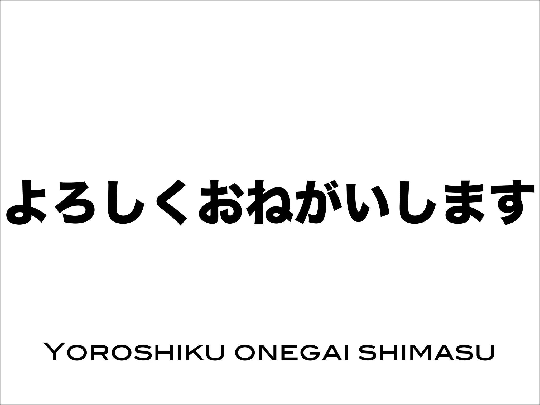 よろしくおねがいします
Yoroshiku onegai shimasu
 