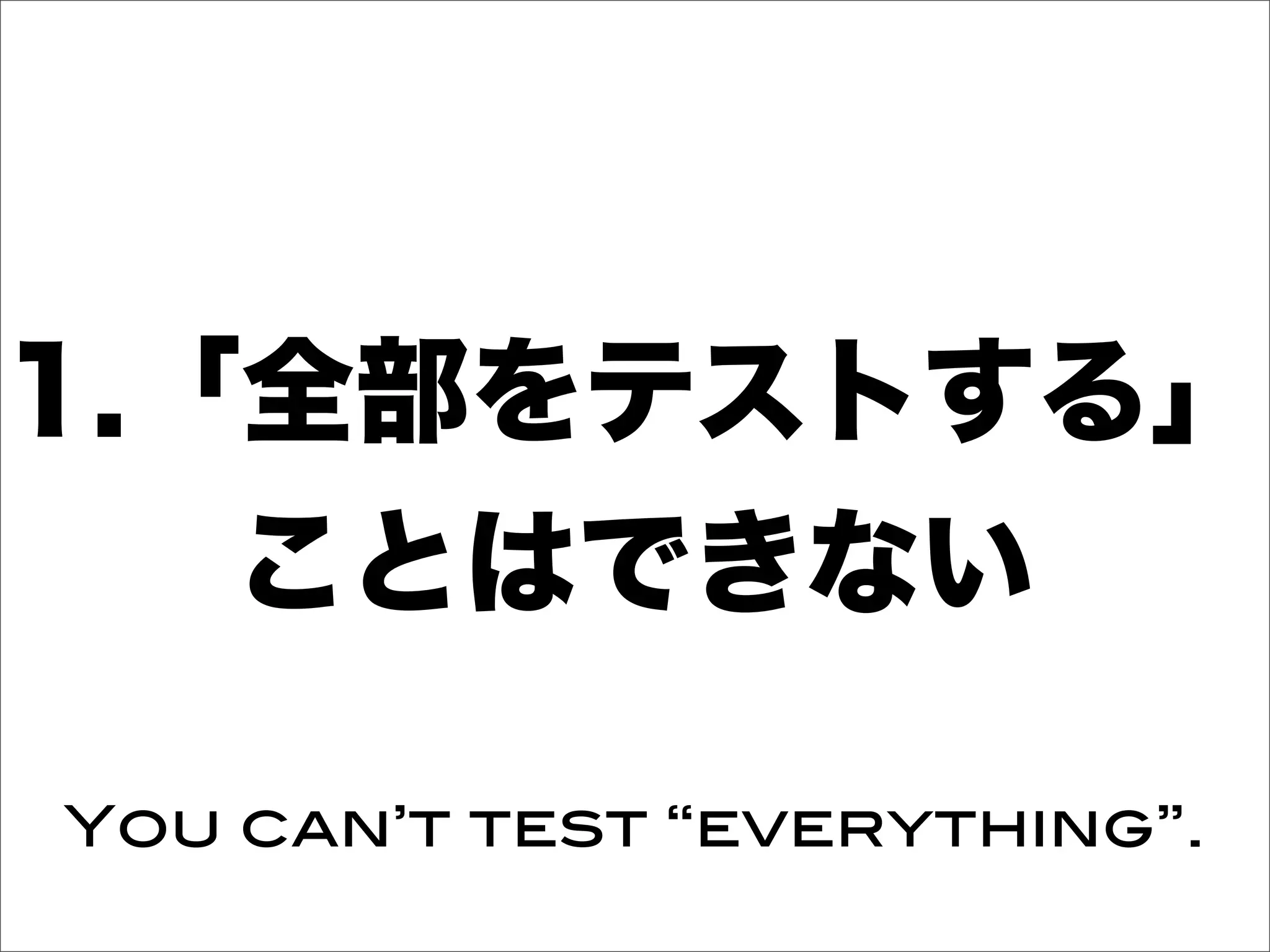 1.「全部をテストする」
ことはできない
You can’t test “everything”.
 