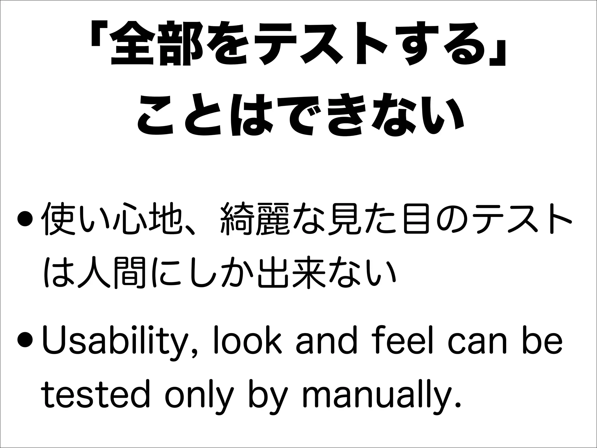 「全部をテストする」
ことはできない
•使い心地、綺麗な見た目のテスト
は人間にしか出来ない
•Usability, look and feel can be
tested only by manually.
 