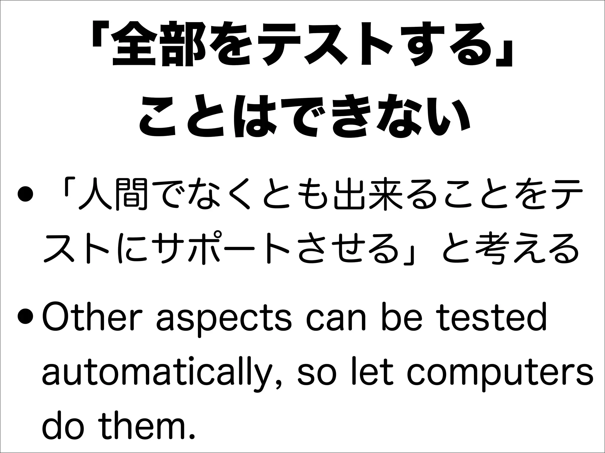 「全部をテストする」
ことはできない
•「人間でなくとも出来ることをテ
ストにサポートさせる」と考える
•Other aspects can be tested
automatically, so let computers
do them.
 