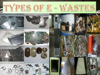 OfficeInformationAndCommunicationEquipment
•DiscardedComputers(CPUwithInputandOutputdevices)
Lightening Equipment
•FluorescentTubes,SodiumLamps,etc..
EntertainmentAndConsumerElectronics
•MobilePhones,Telephones,VCR/DVD/CDPlayers,Hi-FiSets,Radios,etc..
CathodeRayTubes(CRTs)
LargeHousehold Appliances
•WashingMachines,Dryers,AirConditioners,TelevisionSets,Refrigerators
SmallHouseholdAppliances
•Vacuum,Coffee Machines,Irons,Toasters,etc..
ElectricAndElectronicTools
•Drills,ElectricSaws,SewingMachines,LawnMowersetc..
Toys,Leisure,SportsAndRecreationEquipment
•ElectricTrainSets,CoinSlotMachines,Treadmillsetc..
 