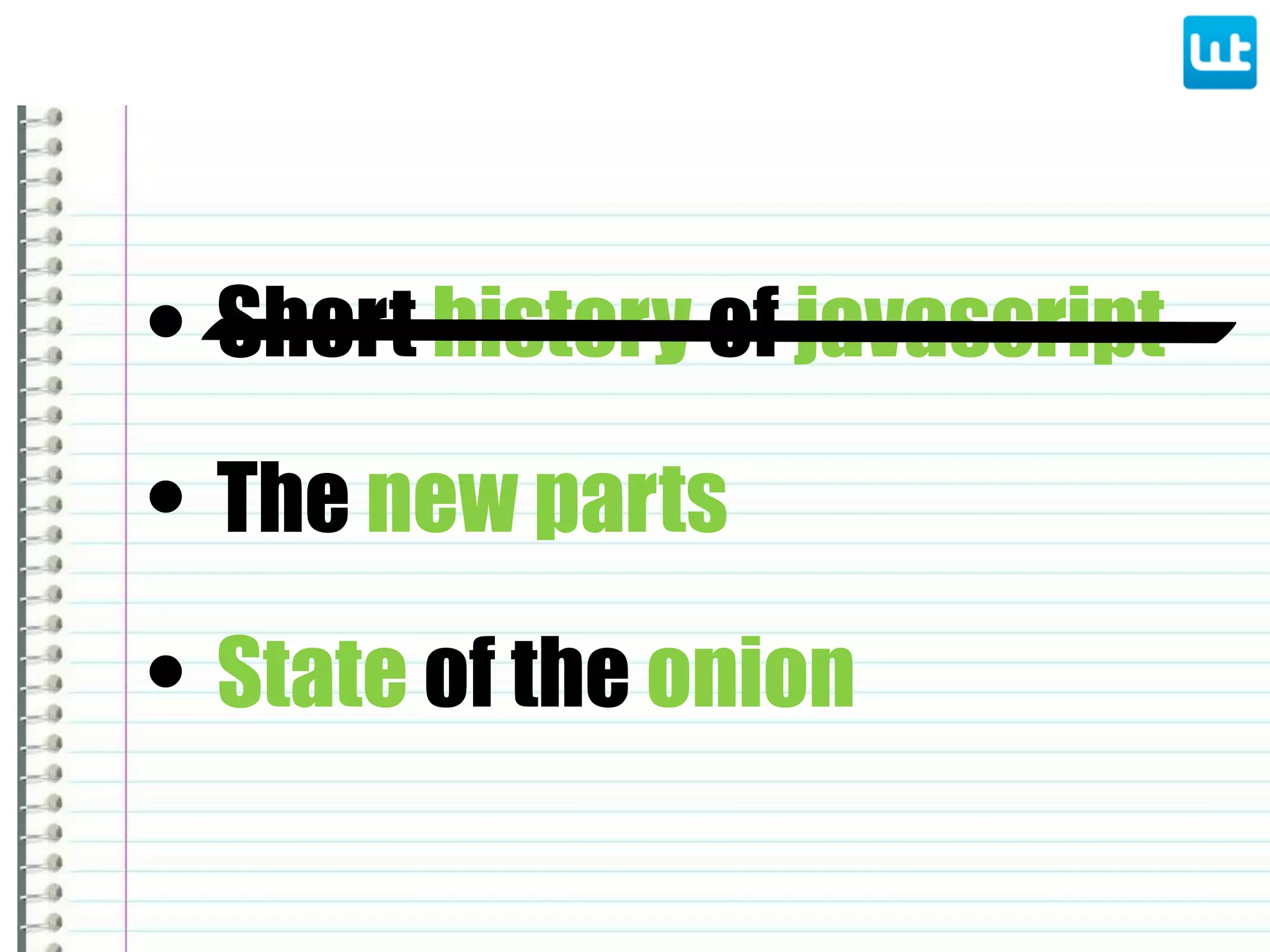 • Short history of javascript
• State of the onion
• The new parts
 
