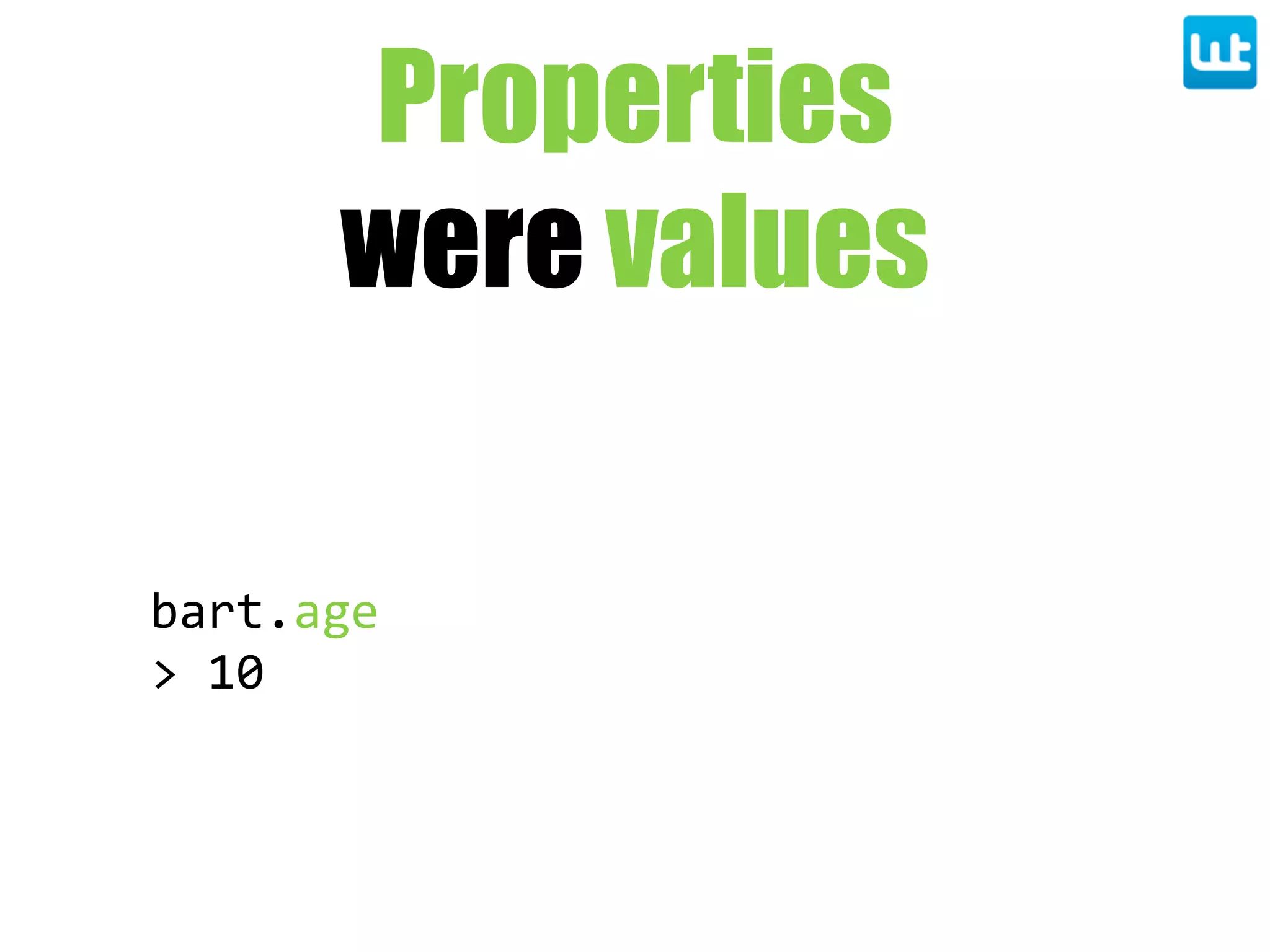 bart.age
>  10
Properties
were values
 