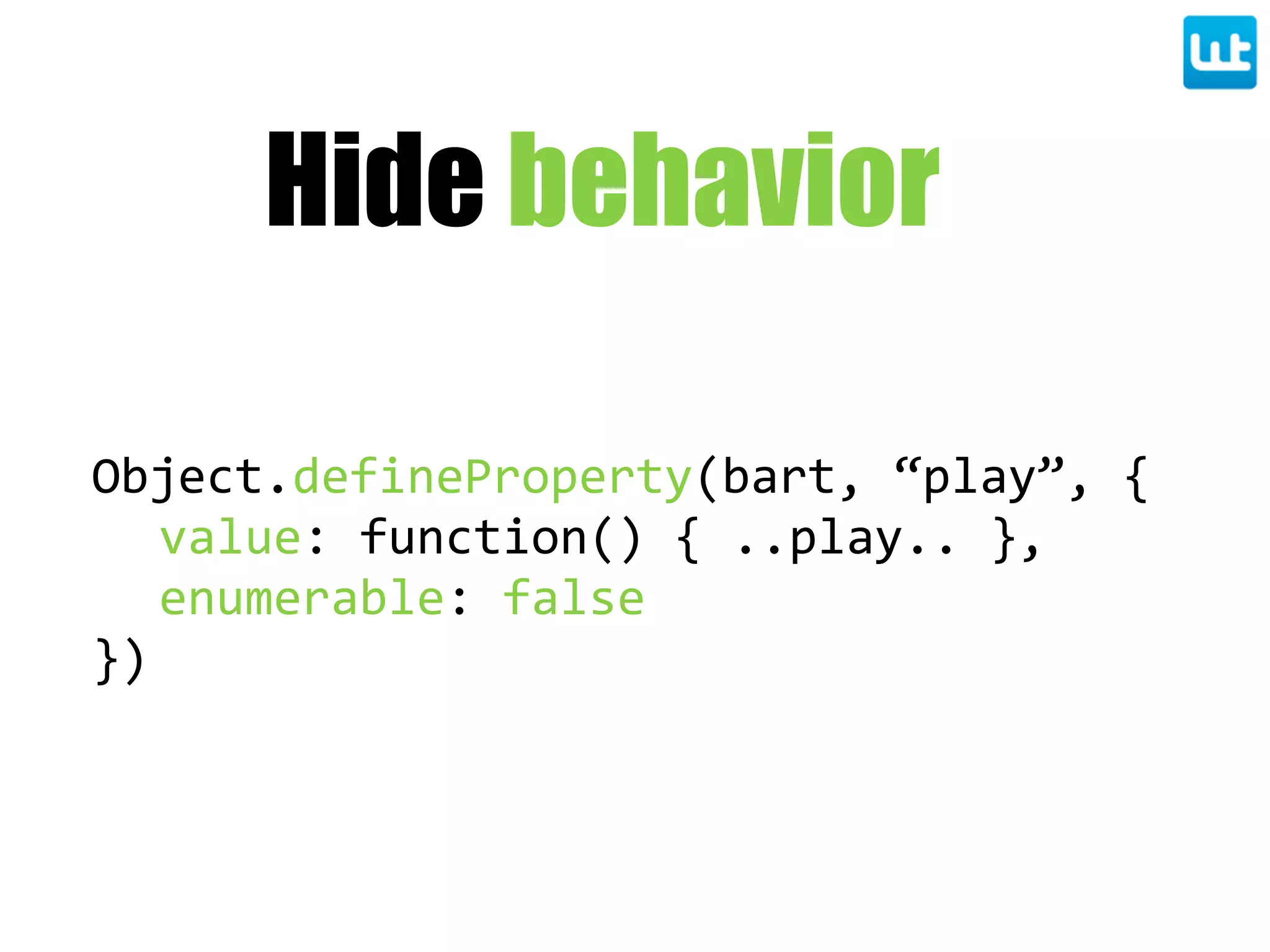 Hide behavior
Object.defineProperty(bart,  “play”,  {
value:  function()  {  ..play..  },
enumerable:  false
})
 