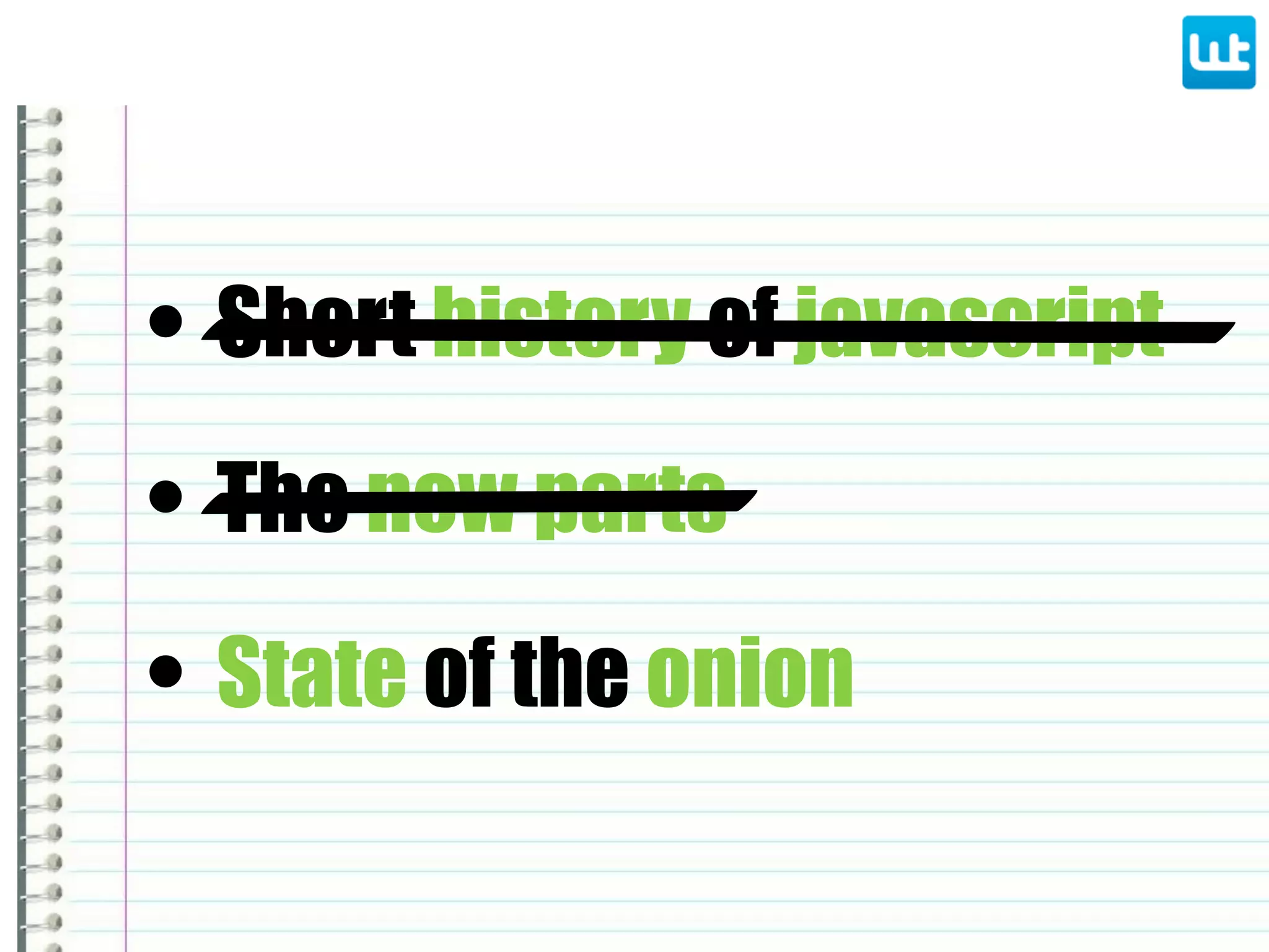• Short history of javascript
• State of the onion
• The new parts
 