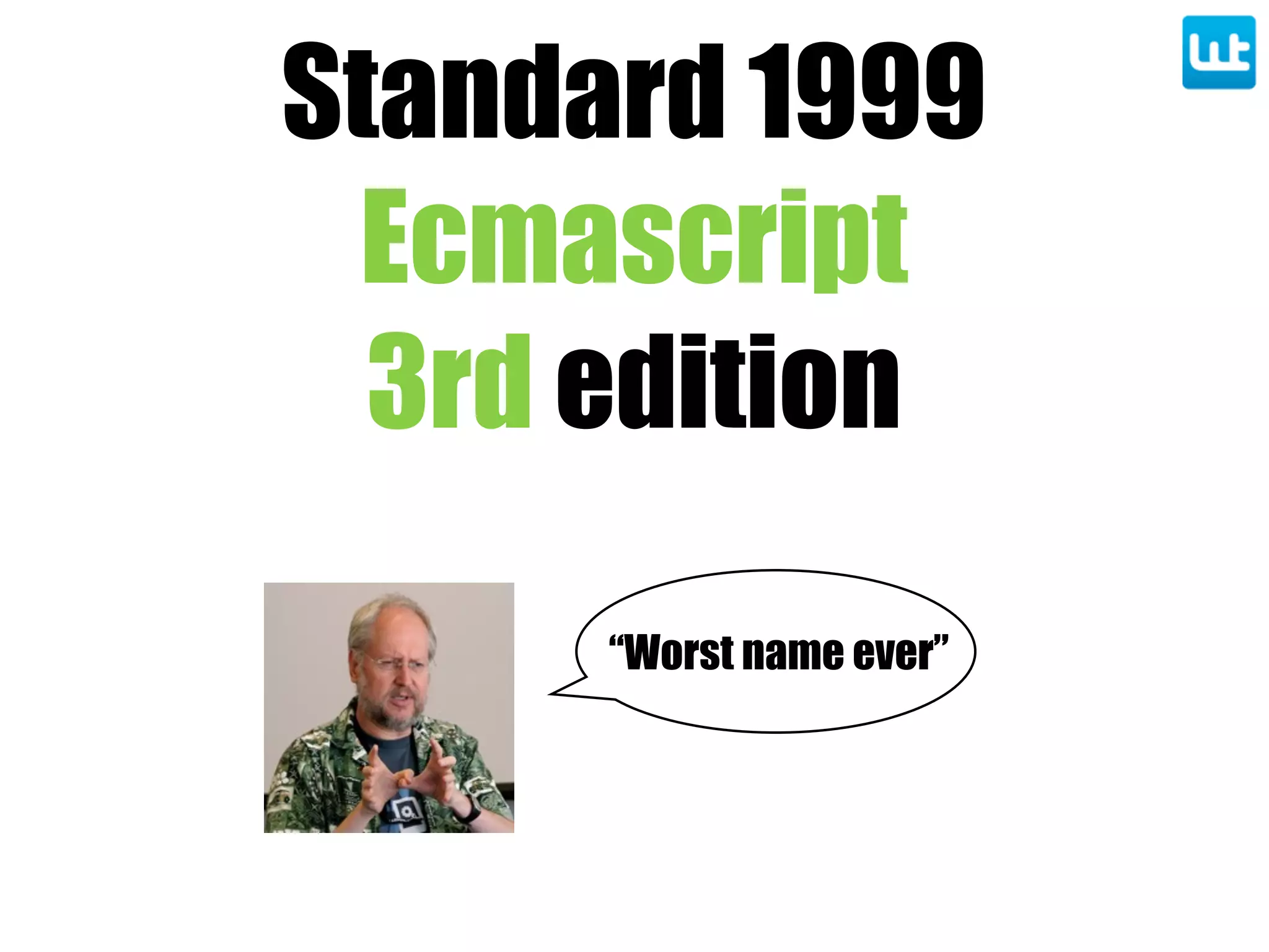 Standard 1999
Ecmascript
3rd edition
“Worst name ever”
 