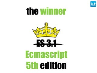 ES 3.1
Ecmascript
5th edition
the winner
 