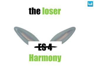 the loser
ES 4
Harmony
 