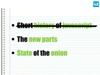 • Short history of javascript
• State of the onion
• The new parts
 
