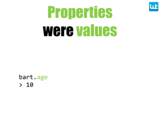 bart.age
>  10
Properties
were values
 
