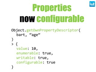 Object.getOwnPropertyDescriptor(
bart,  “age”
)
>  {
value:  10,
enumerable:  true,
writable:  true,
configurable:  true
}
Properties
now configurable
 