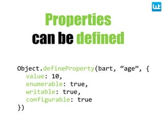 Object.defineProperty(bart,  “age”,  {
value:  10,
enumerable:  true,
writable:  true,
configurable:  true
})
Properties
can be defined
 