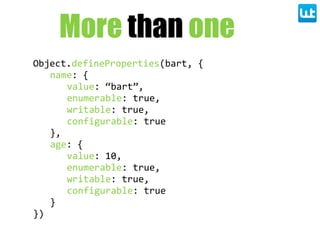 Object.defineProperties(bart,  {
name:  {
value:  “bart”,
enumerable:  true,
writable:  true,
configurable:  true
},
age:  {
value:  10,
enumerable:  true,
writable:  true,
configurable:  true
}
})
More than one
 