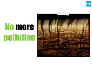No more
pollution
 