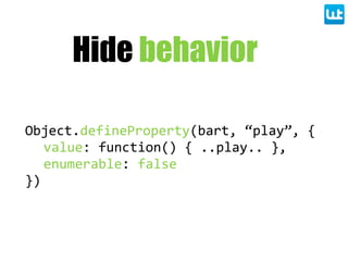 Hide behavior
Object.defineProperty(bart,  “play”,  {
value:  function()  {  ..play..  },
enumerable:  false
})
 