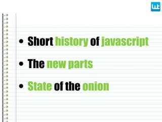 • Short history of javascript
• State of the onion
• The new parts
 
