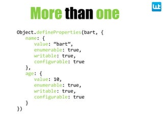 Object.defineProperties(bart,  {
name:  {
value:  “bart”,
enumerable:  true,
writable:  true,
configurable:  true
},
age: ...