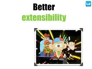 Better
extensibility
 