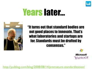 Years later...
“It turns out that standard bodies are
not good places to innovate. That’s
what laboratories and startups a...
