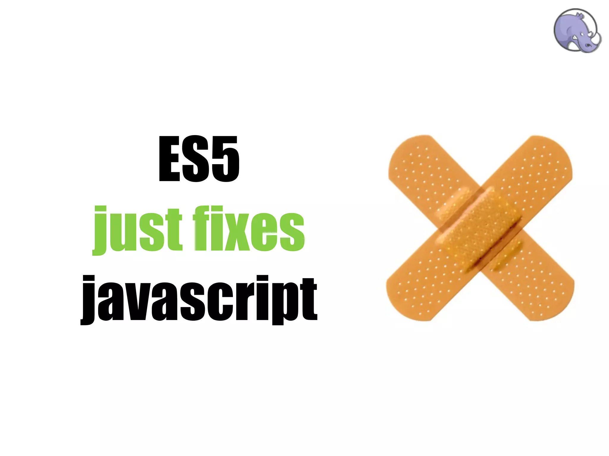 ES5
 just fixes
javascript
 
